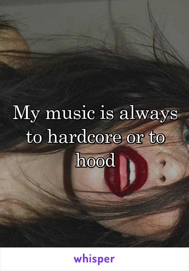 My music is always to hardcore or to hood
