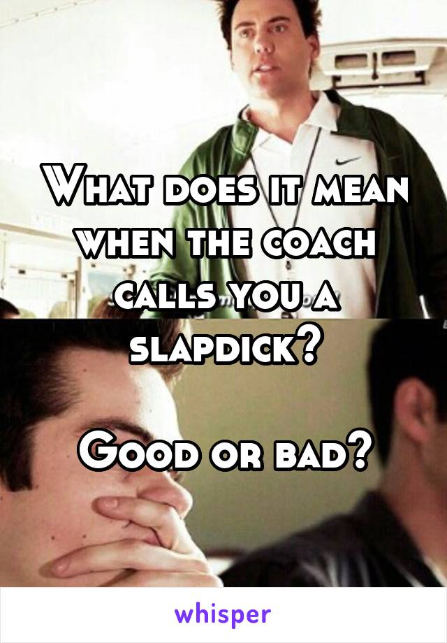 What does it mean when the coach calls you a slapdick?

Good or bad?