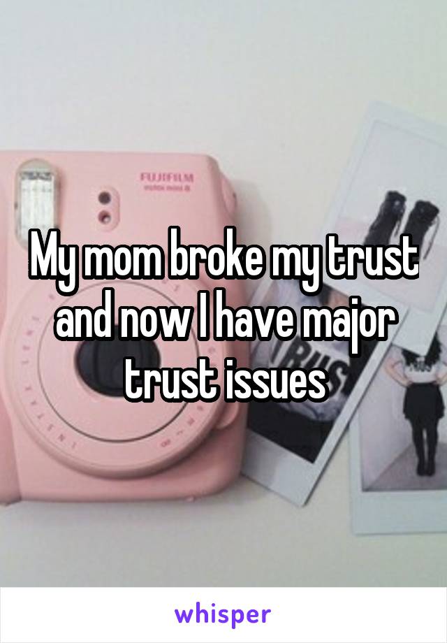 My mom broke my trust and now I have major trust issues