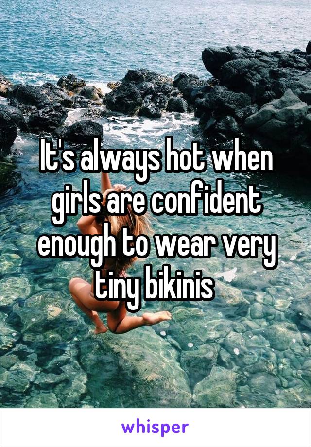 It's always hot when girls are confident enough to wear very tiny bikinis 