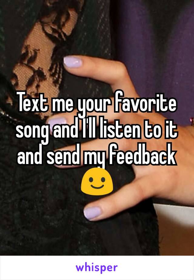 Text me your favorite song and I'll listen to it and send my feedback 😃
