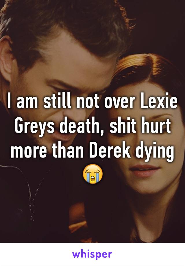 I am still not over Lexie Greys death, shit hurt more than Derek dying 😭