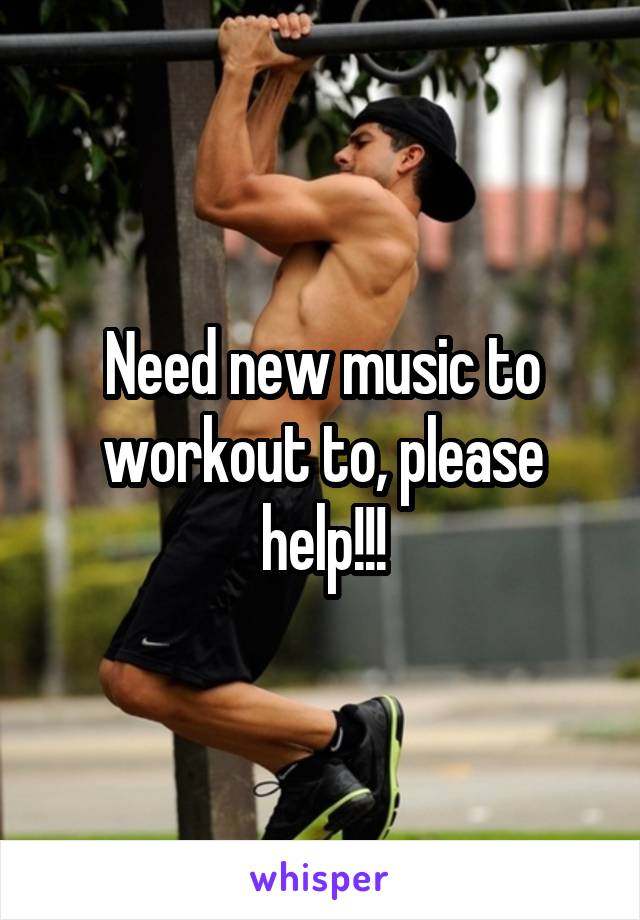 Need new music to workout to, please help!!!