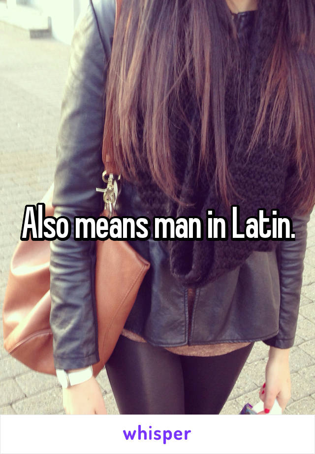 Also means man in Latin.