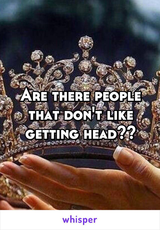 Are there people that don't like getting head??