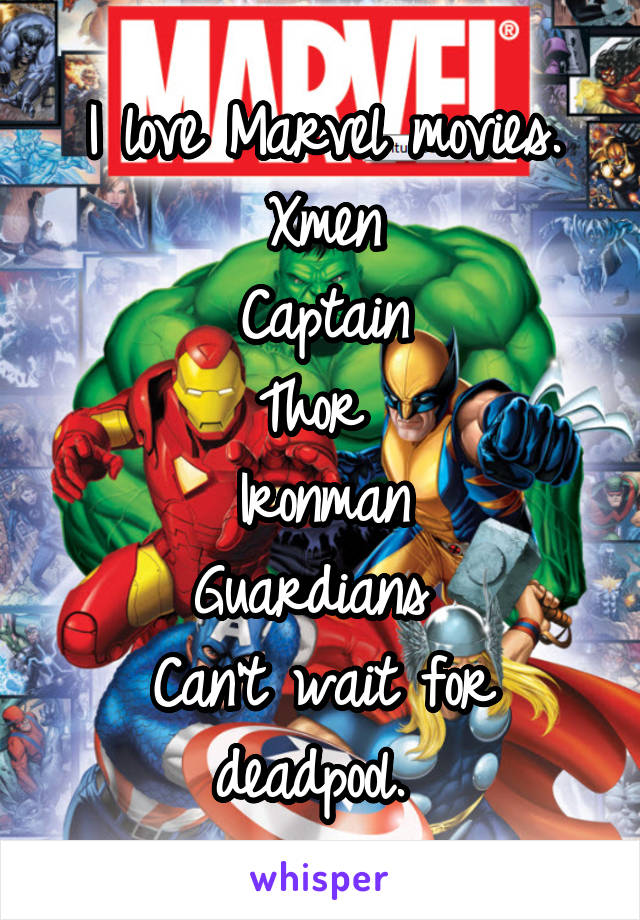 I love Marvel movies.
Xmen
Captain
Thor 
Ironman
Guardians 
Can't wait for deadpool. 