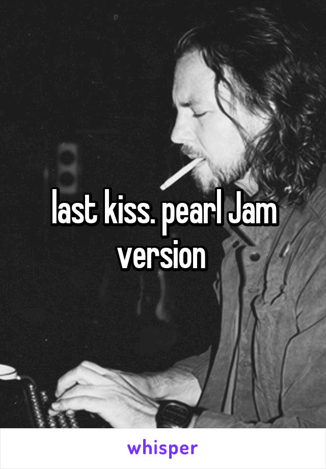 last kiss. pearl Jam version 