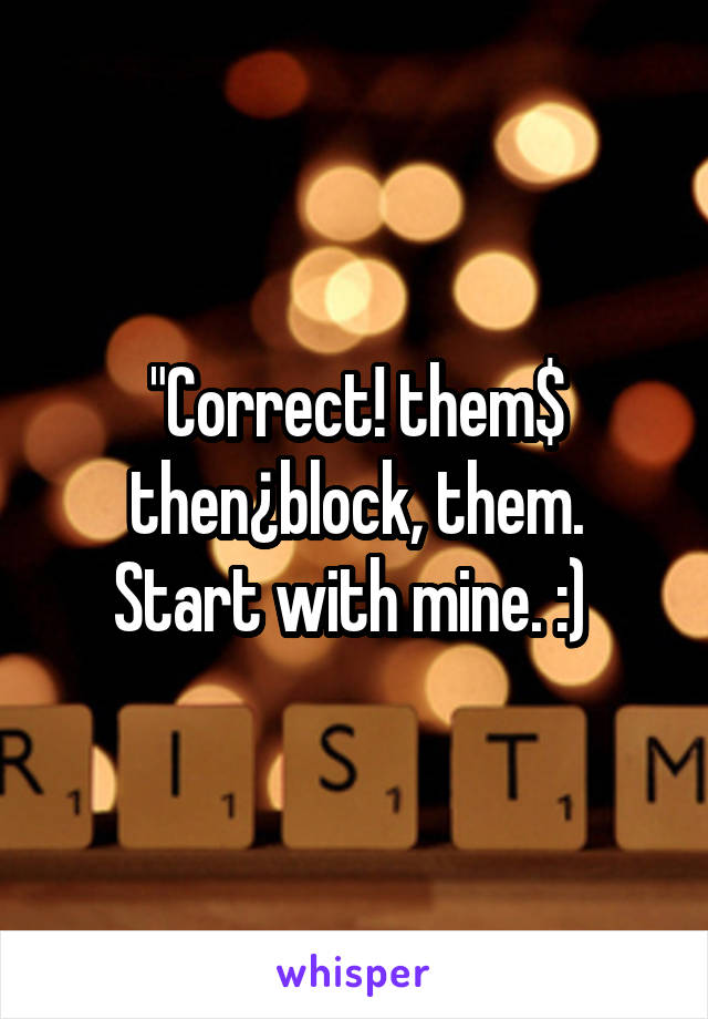 "Correct! them$ then¿block, them.
Start with mine. :) 