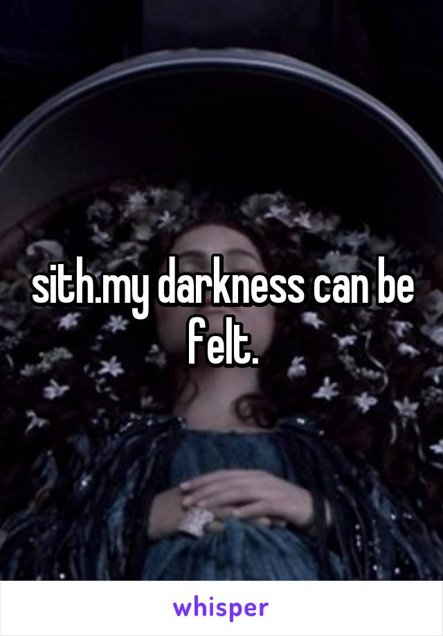 sith.my darkness can be felt.