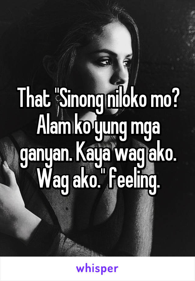 That "Sinong niloko mo? Alam ko yung mga ganyan. Kaya wag ako. Wag ako." feeling.