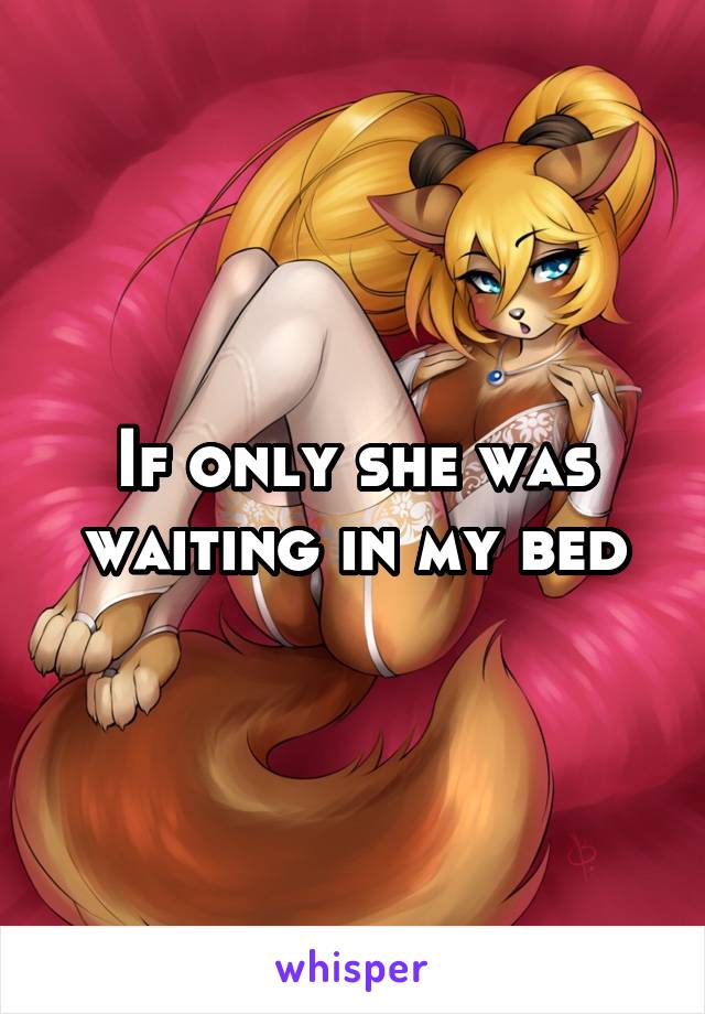 If only she was waiting in my bed