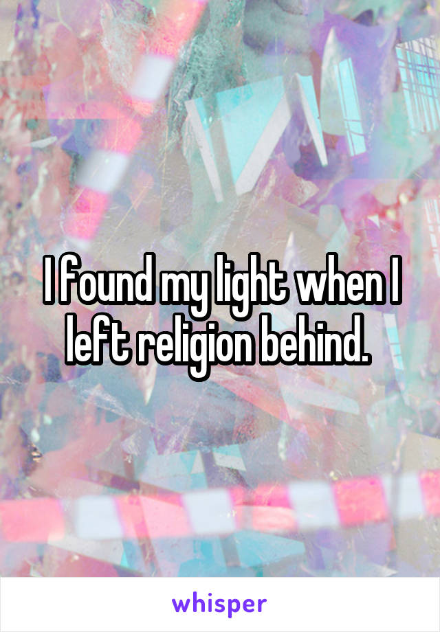 I found my light when I left religion behind. 