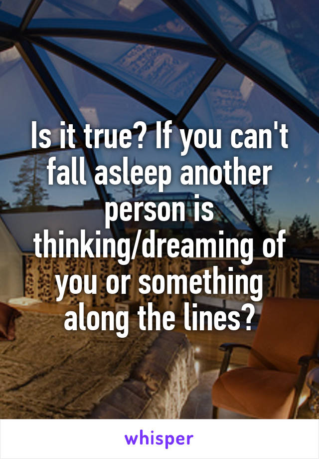 Is it true? If you can't fall asleep another person is thinking/dreaming of you or something along the lines?