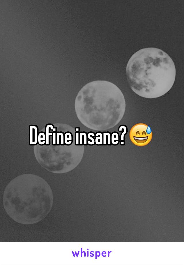 Define insane?😅
