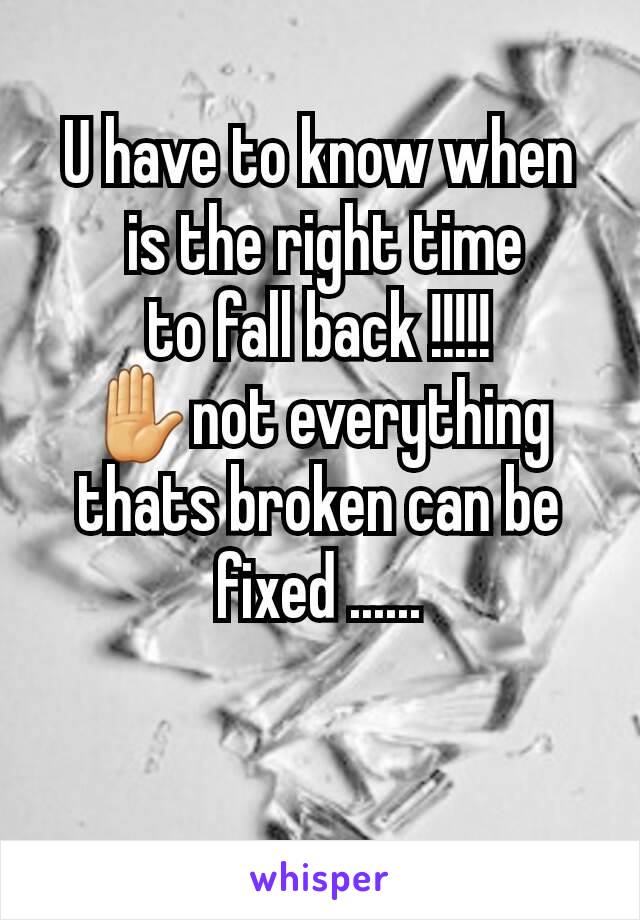 U have to know when
 is the right time
to fall back !!!!!
✋not everything thats broken can be fixed ......