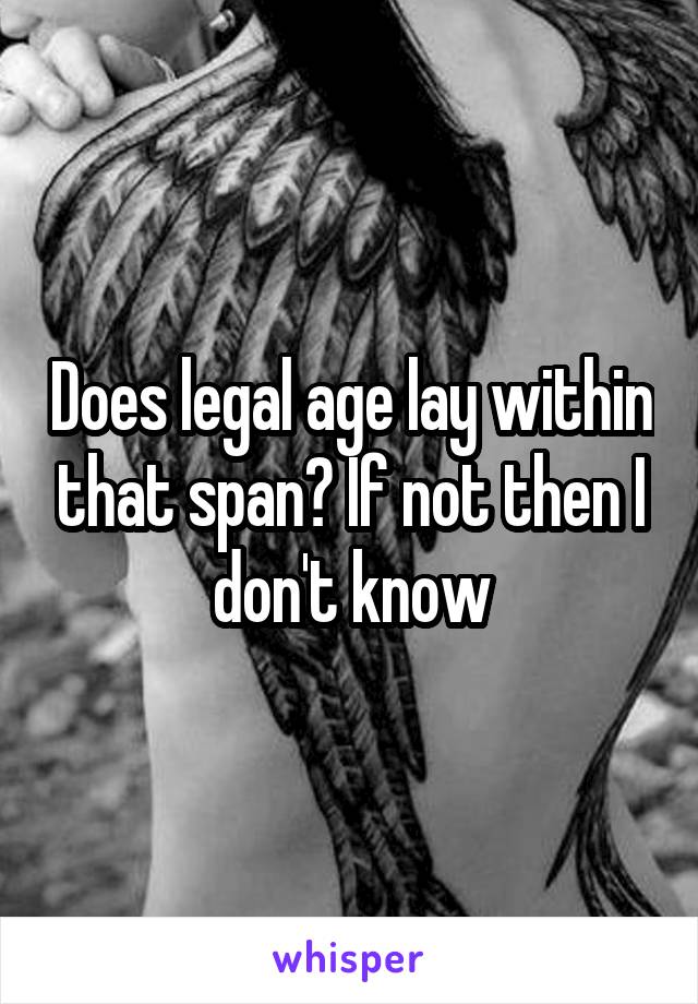Does legal age lay within that span? If not then I don't know
