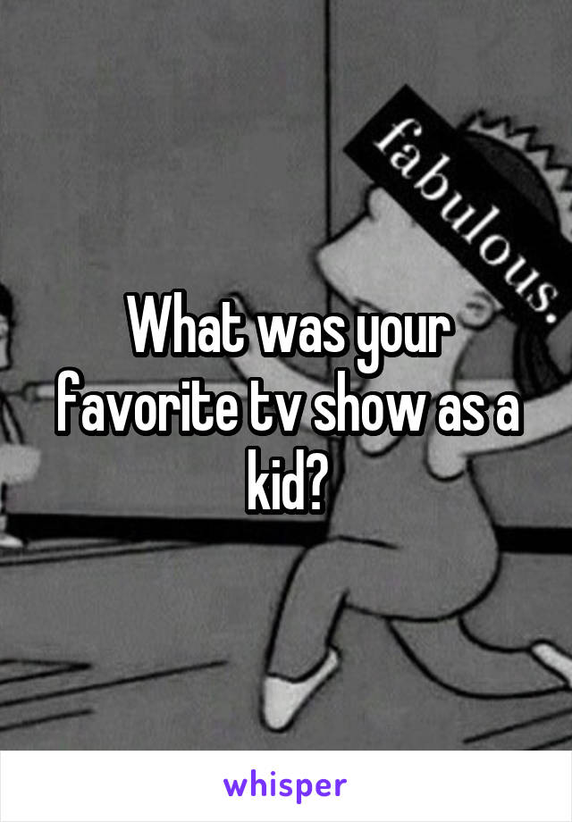 What was your favorite tv show as a kid?