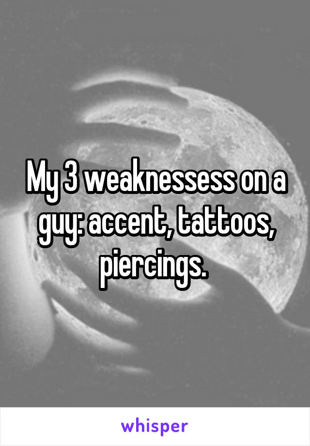 My 3 weaknessess on a guy: accent, tattoos, piercings. 