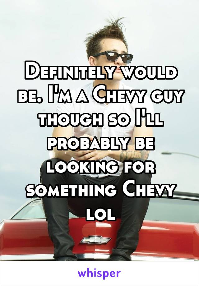 Definitely would be. I'm a Chevy guy though so I'll probably be looking for something Chevy lol