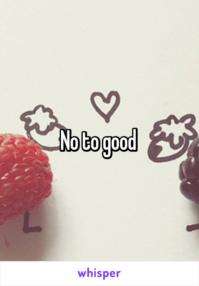 No to good 