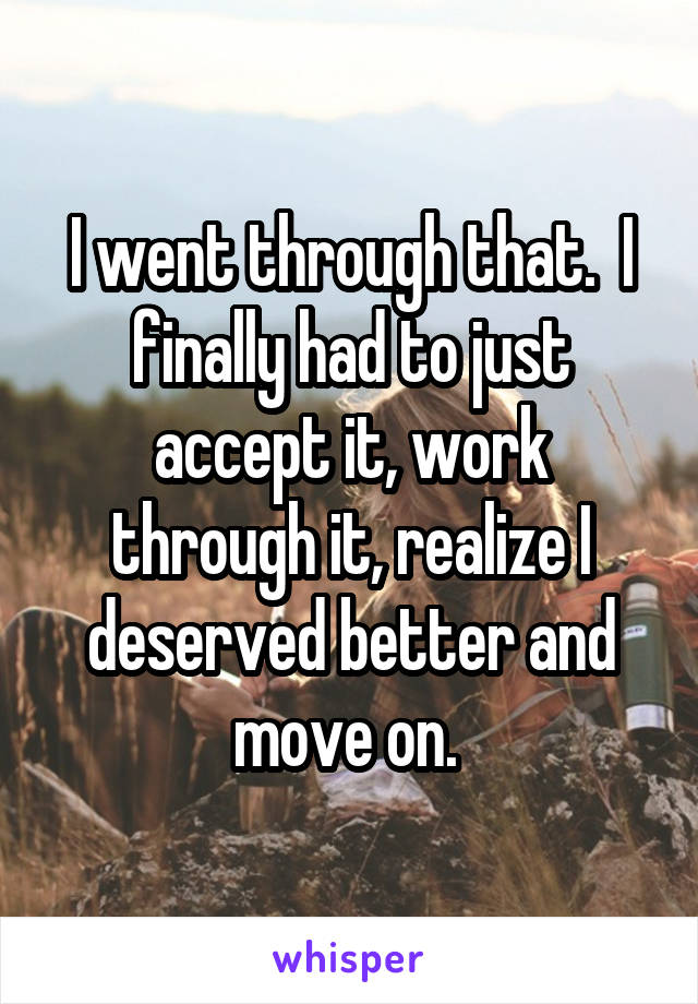 I went through that.  I finally had to just accept it, work through it, realize I deserved better and move on. 