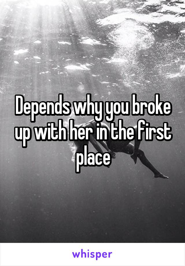 Depends why you broke up with her in the first place