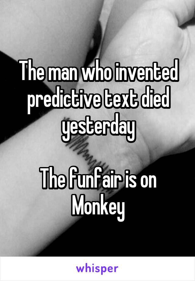 The man who invented predictive text died yesterday

The funfair is on Monkey