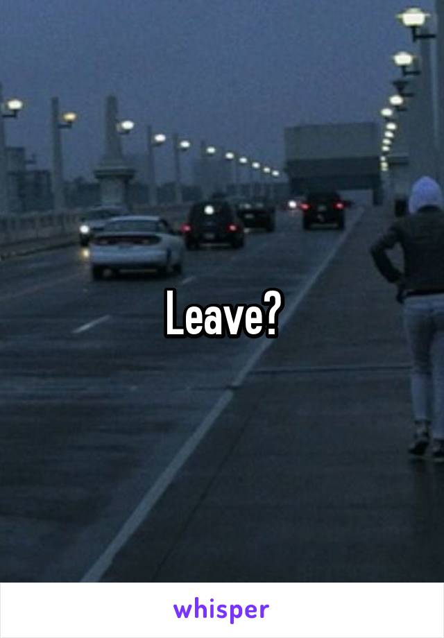 Leave?