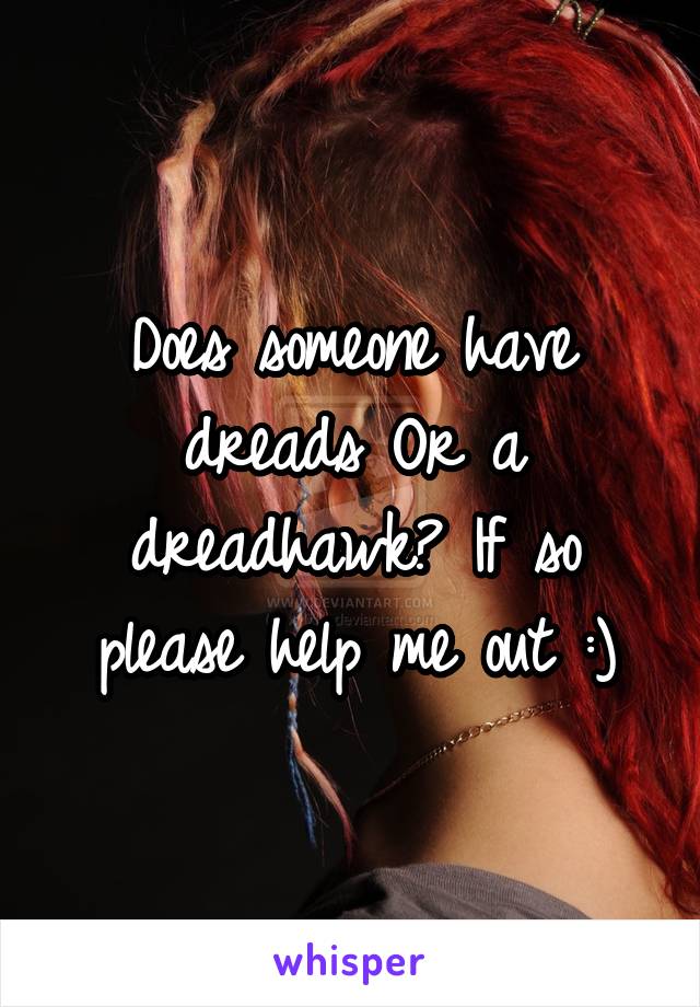 Does someone have dreads Or a dreadhawk? If so please help me out :)