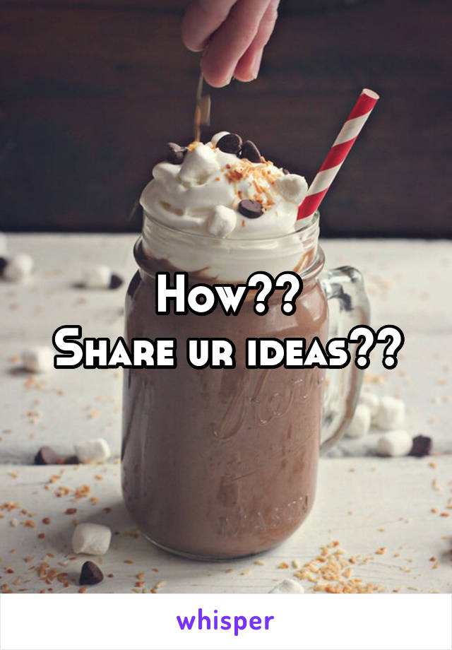 How??
Share ur ideas??