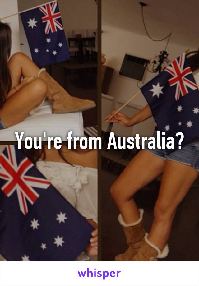 You're from Australia?