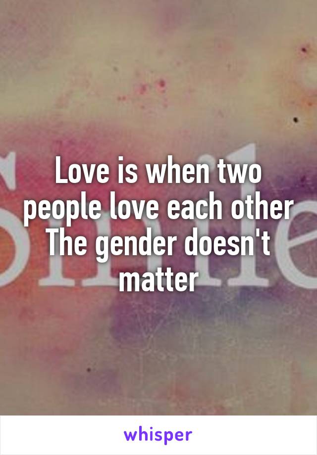Love is when two people love each other
The gender doesn't matter