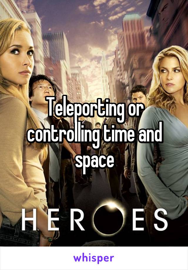 Teleporting or controlling time and space