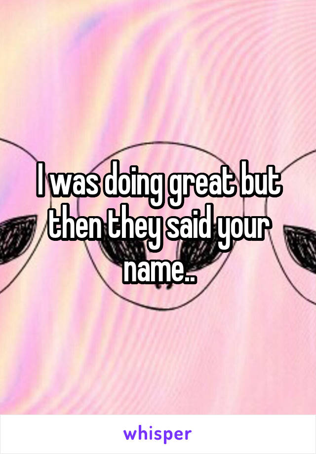 I was doing great but then they said your name..