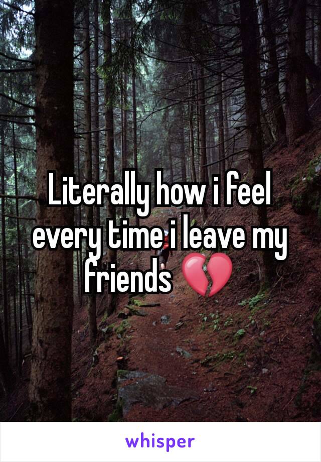 Literally how i feel every time i leave my friends 💔