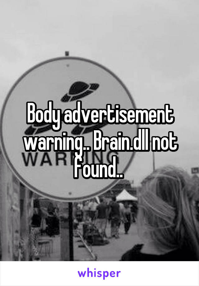 Body advertisement warning.. Brain.dll not found.. 
