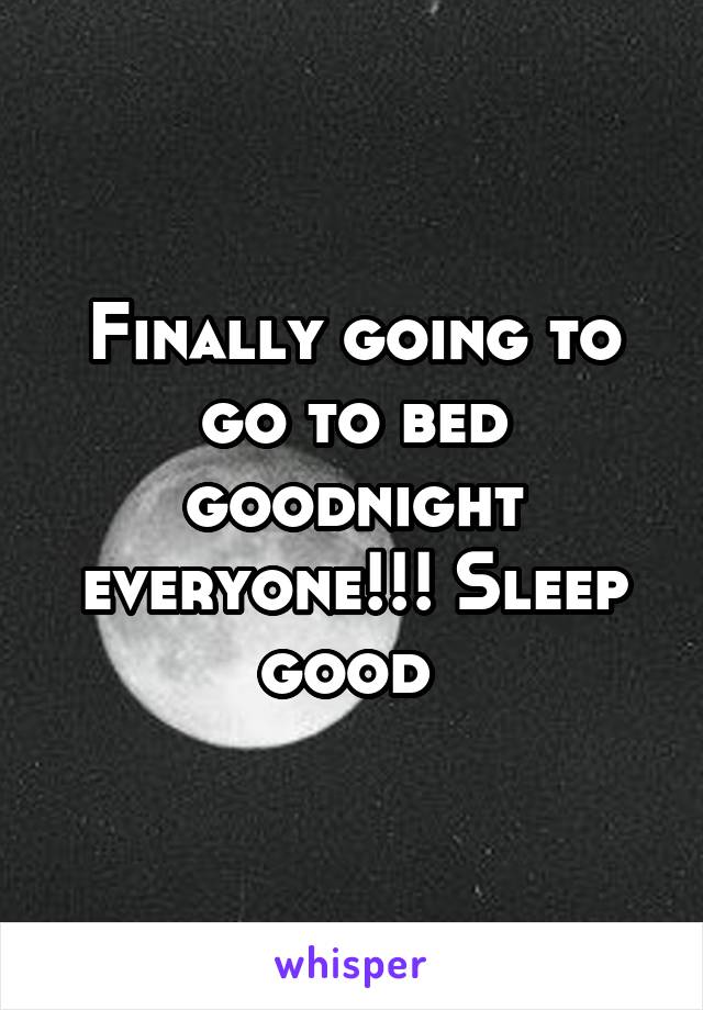 Finally going to go to bed goodnight everyone!!! Sleep good 