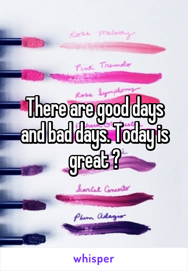 There are good days and bad days. Today is great 😊