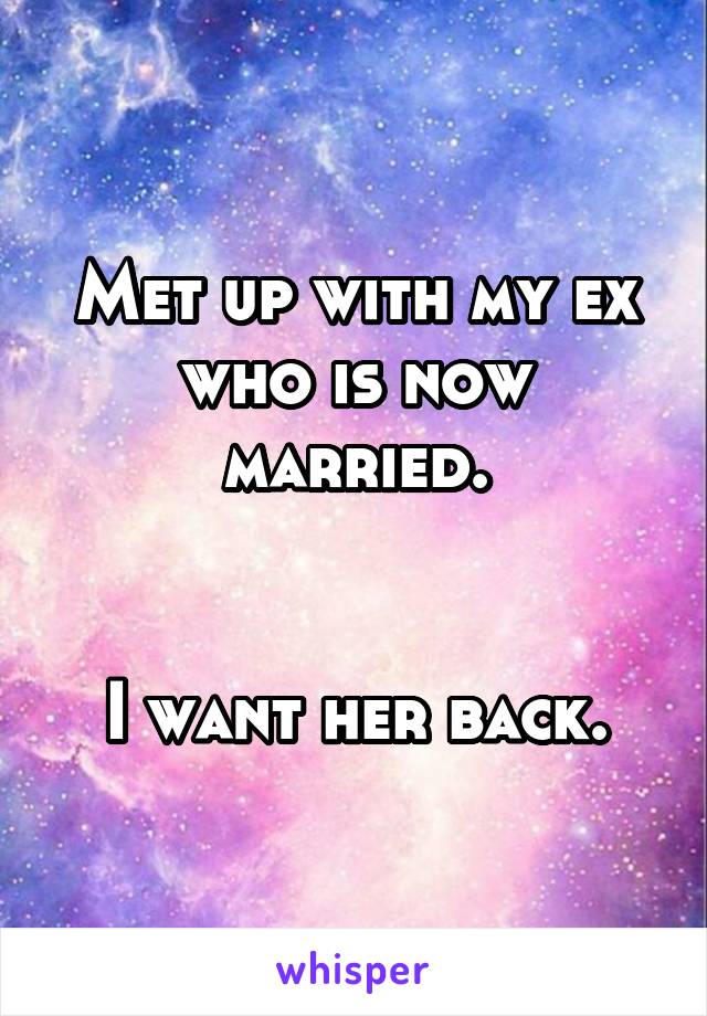 Met up with my ex who is now married.


I want her back.