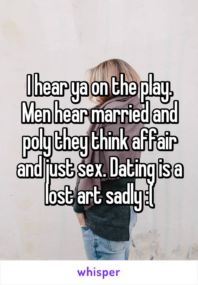 I hear ya on the play.
Men hear married and poly they think affair and just sex. Dating is a lost art sadly :(