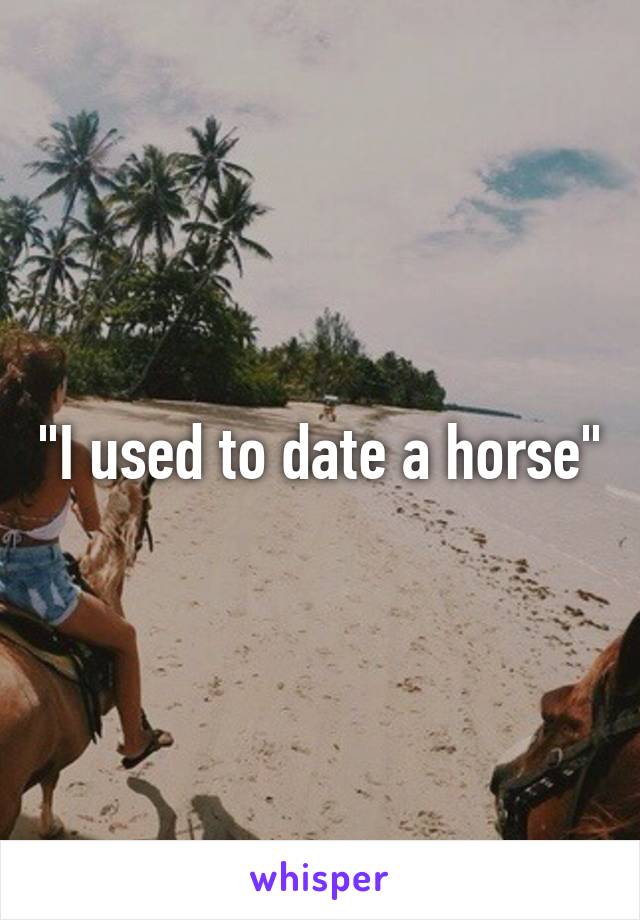 "I used to date a horse"