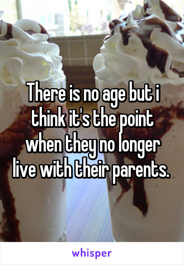 There is no age but i think it's the point when they no longer live with their parents. 