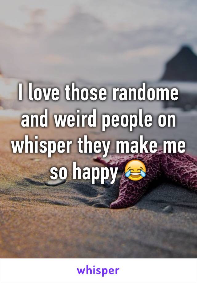 I love those randome and weird people on whisper they make me so happy 😂