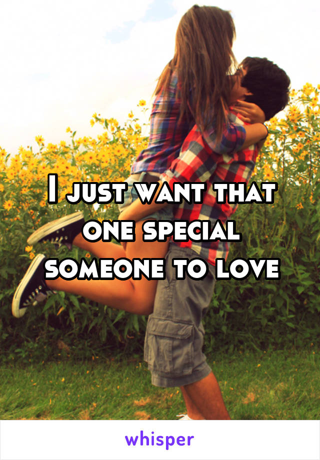 I just want that one special someone to love