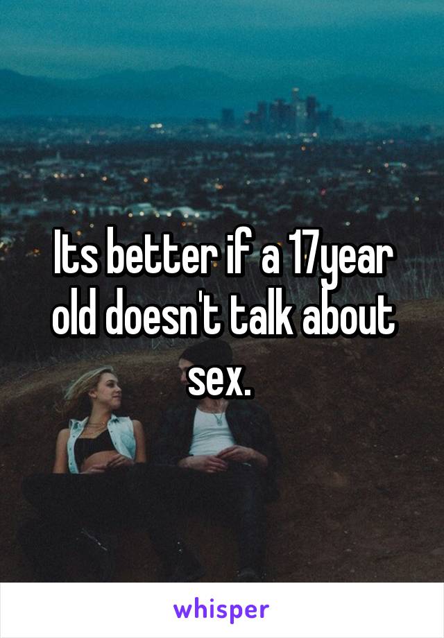 Its better if a 17year old doesn't talk about sex. 
