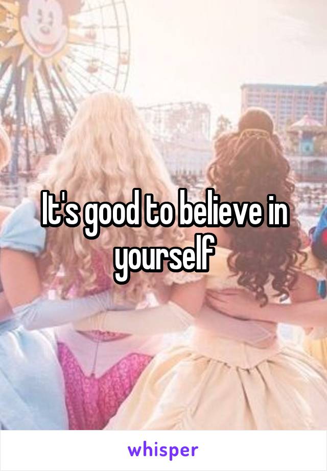 It's good to believe in yourself