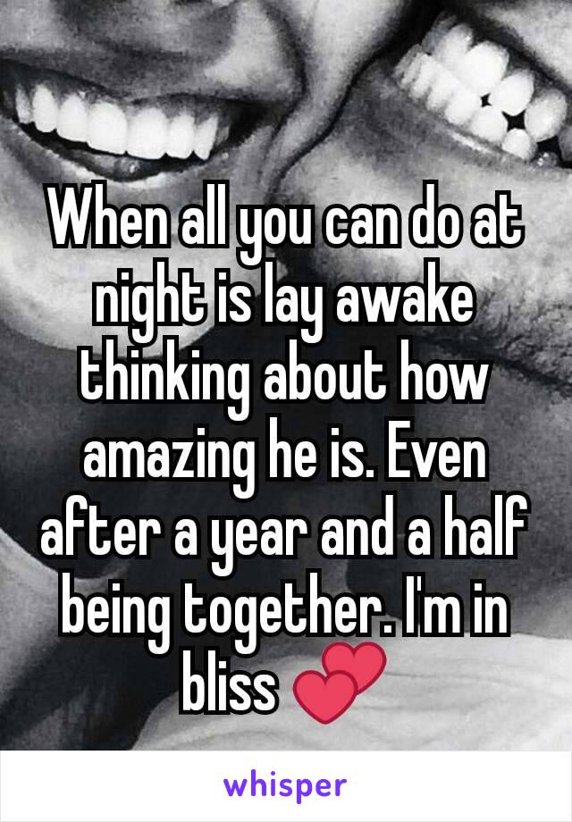 When all you can do at night is lay awake thinking about how amazing he is. Even after a year and a half being together. I'm in bliss 💕