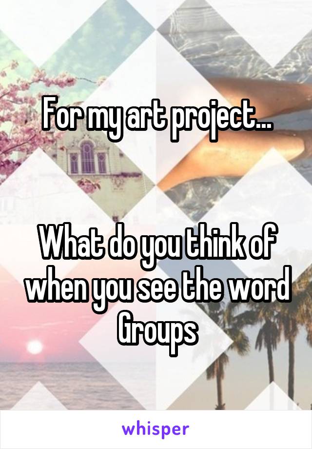 For my art project...


What do you think of when you see the word Groups
