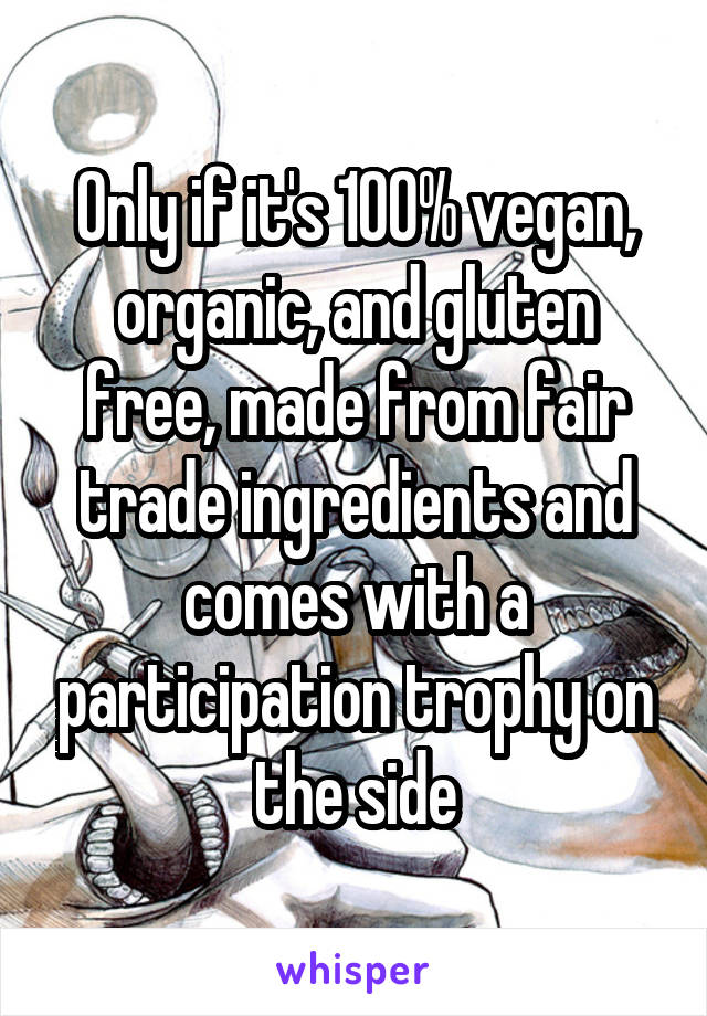 Only if it's 100% vegan, organic, and gluten free, made from fair trade ingredients and comes with a participation trophy on the side