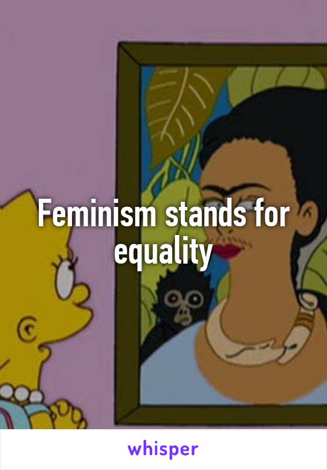 Feminism stands for equality
